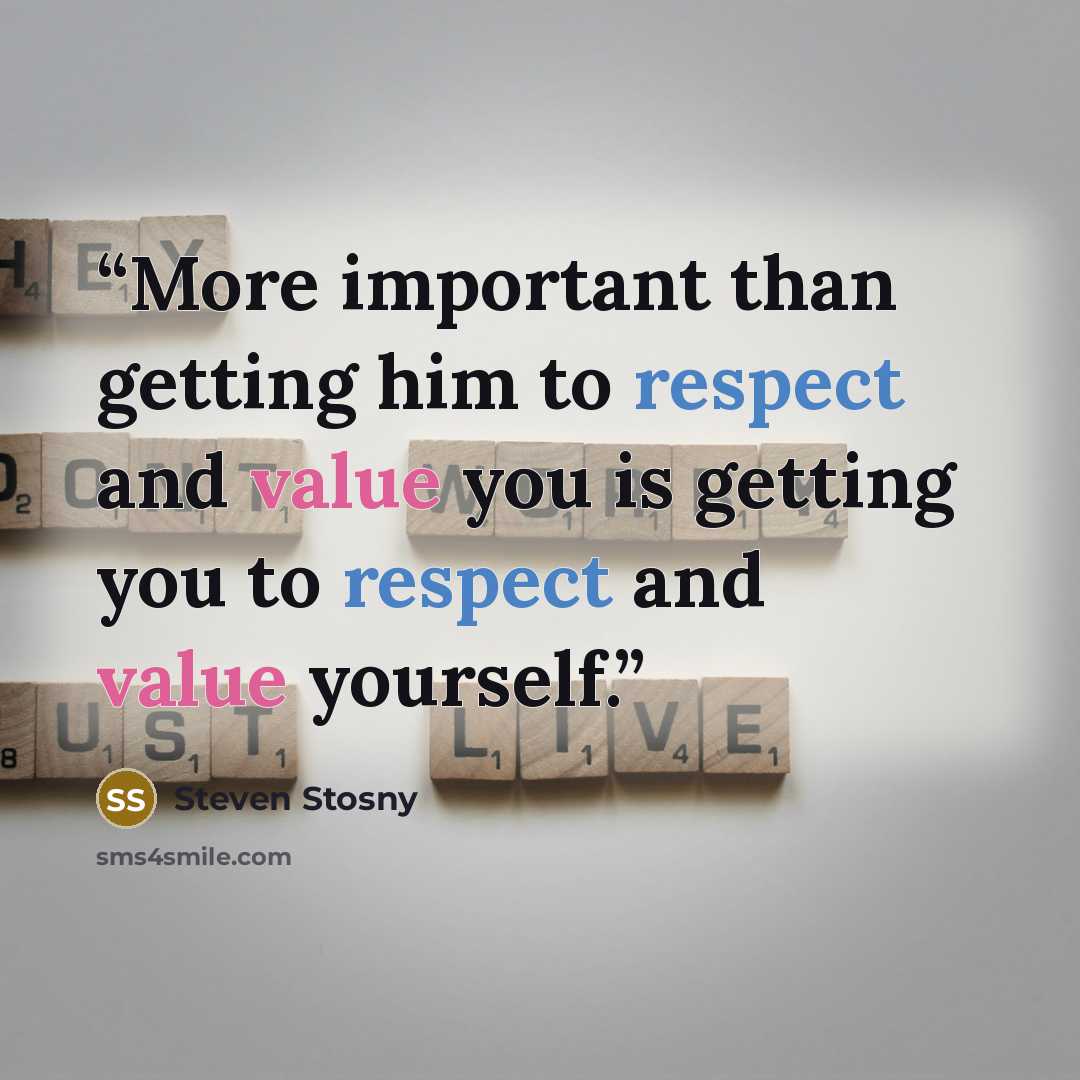 “More important than getting him to respect and value you is getting you to respect and value yourself.” quote by Steven Stosny