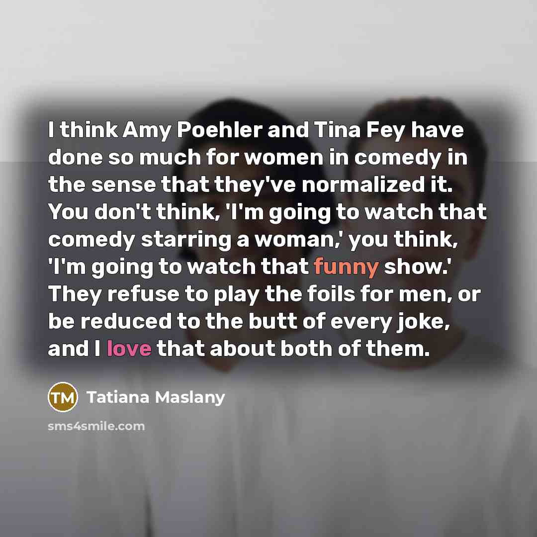 “I think Amy Poehler and Tina Fey have done so…” quote by Tatiana Maslany
