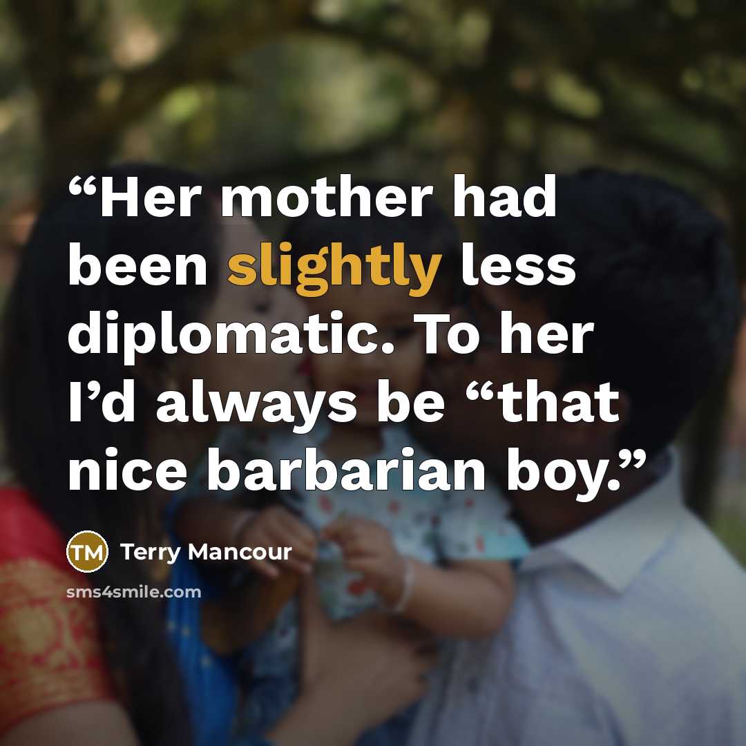 “Her mother had been slightly less diplomatic. To her I’d always be “that nice barbarian boy.” quote by Terry Mancour