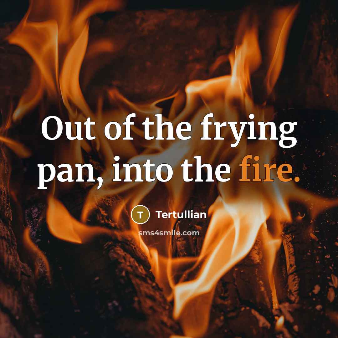 “Out of the frying pan, into the fire.…” quote by Tertullian