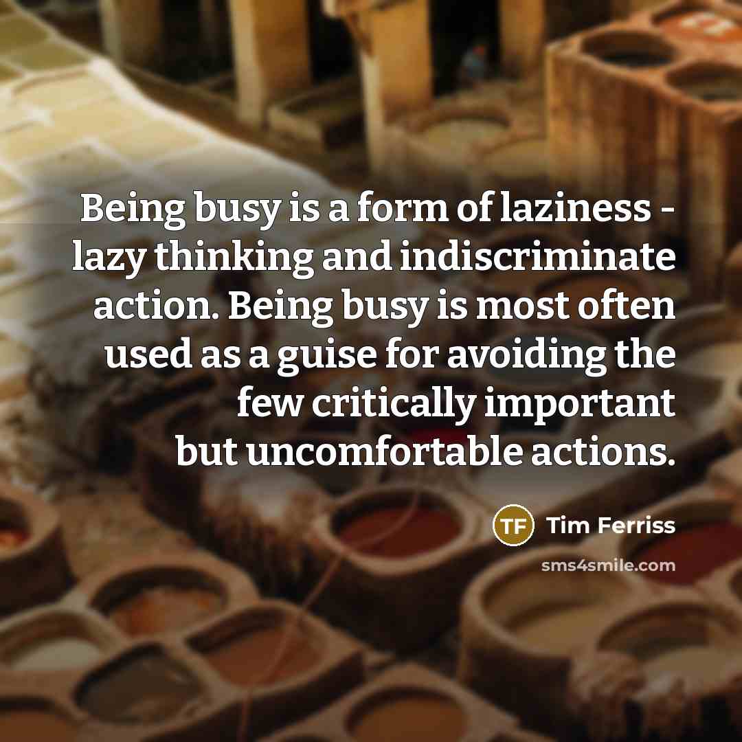 “Being busy is a form of laziness - lazy thinking…” quote by Tim Ferriss