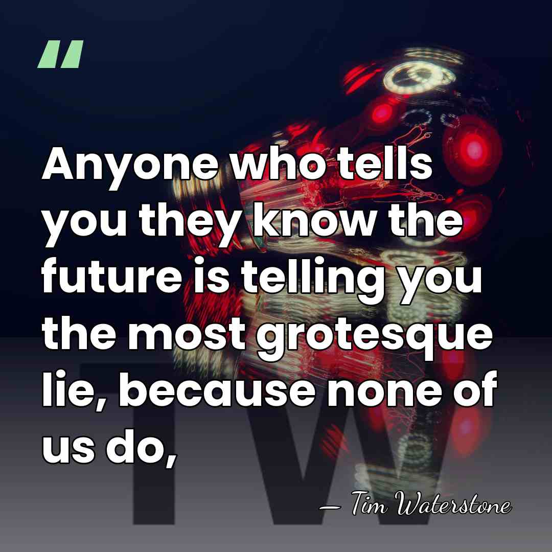 Anyone who tells you they know the future is telling you the&hellip; - Tim Waterstone