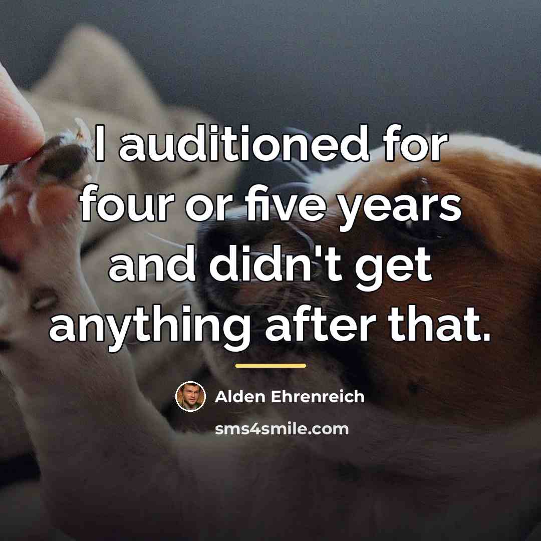 “I auditioned for four or five years and didn't get…” quote by Alden Ehrenreich