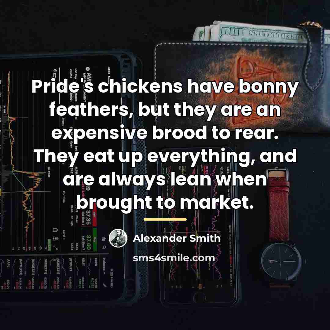 “Pride's chickens have bonny feathers, but they are an expensive…” quote by Alexander Smith