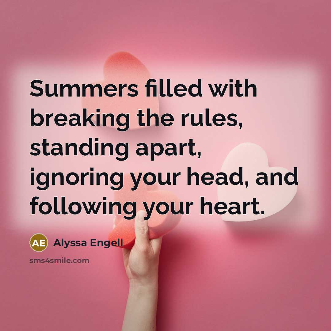 “Summers filled with breaking the rules, standing apart, ignoring your head, and following your heart.” quote by Alyssa Engell