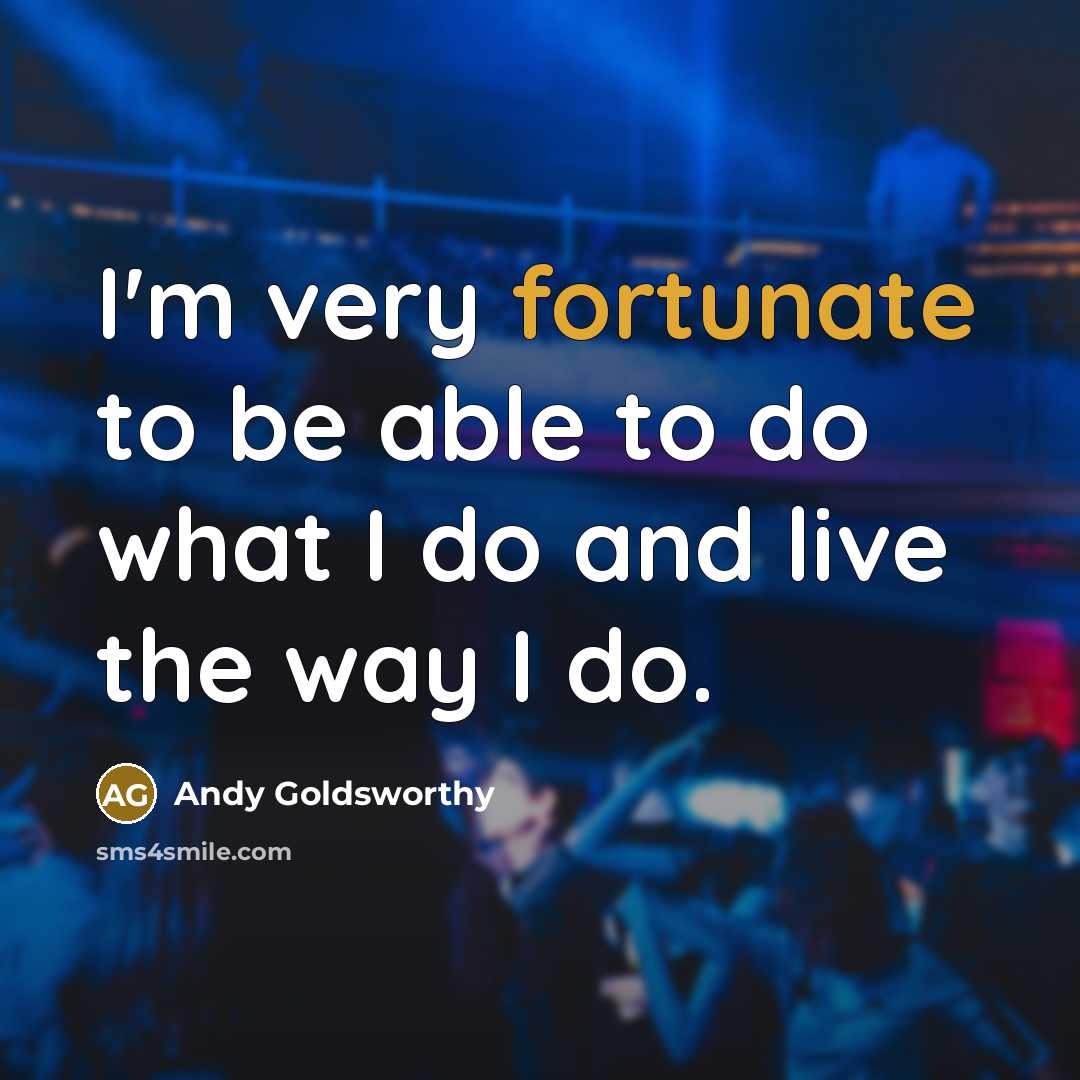 “I'm very fortunate to be able to do what I…” quote by Andy Goldsworthy