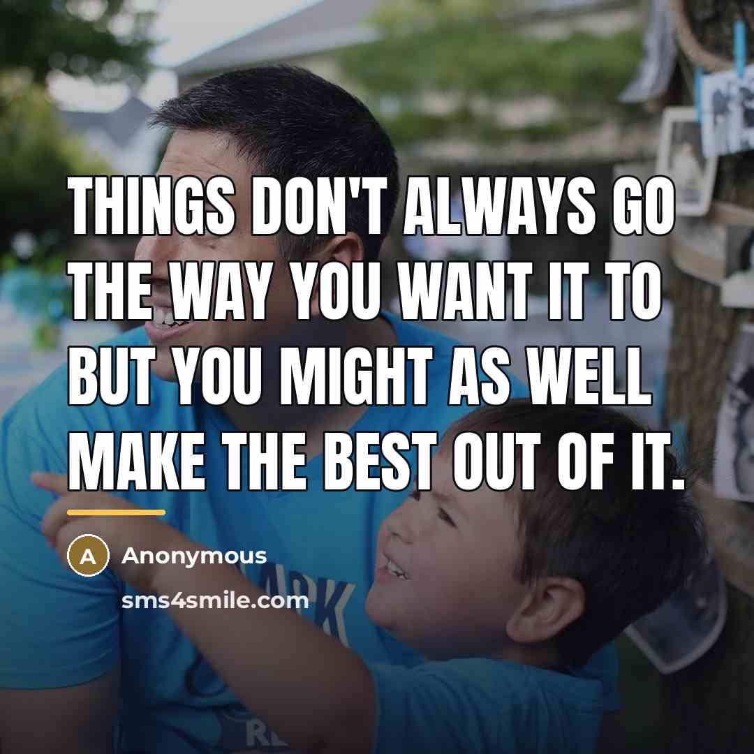 “Things don't always go the way you want it to…” quote by Anonymous