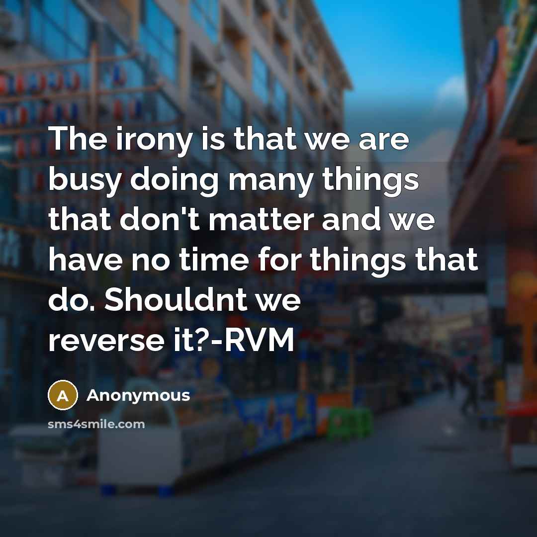 “The irony is that we are busy doing many things…” quote by Anonymous