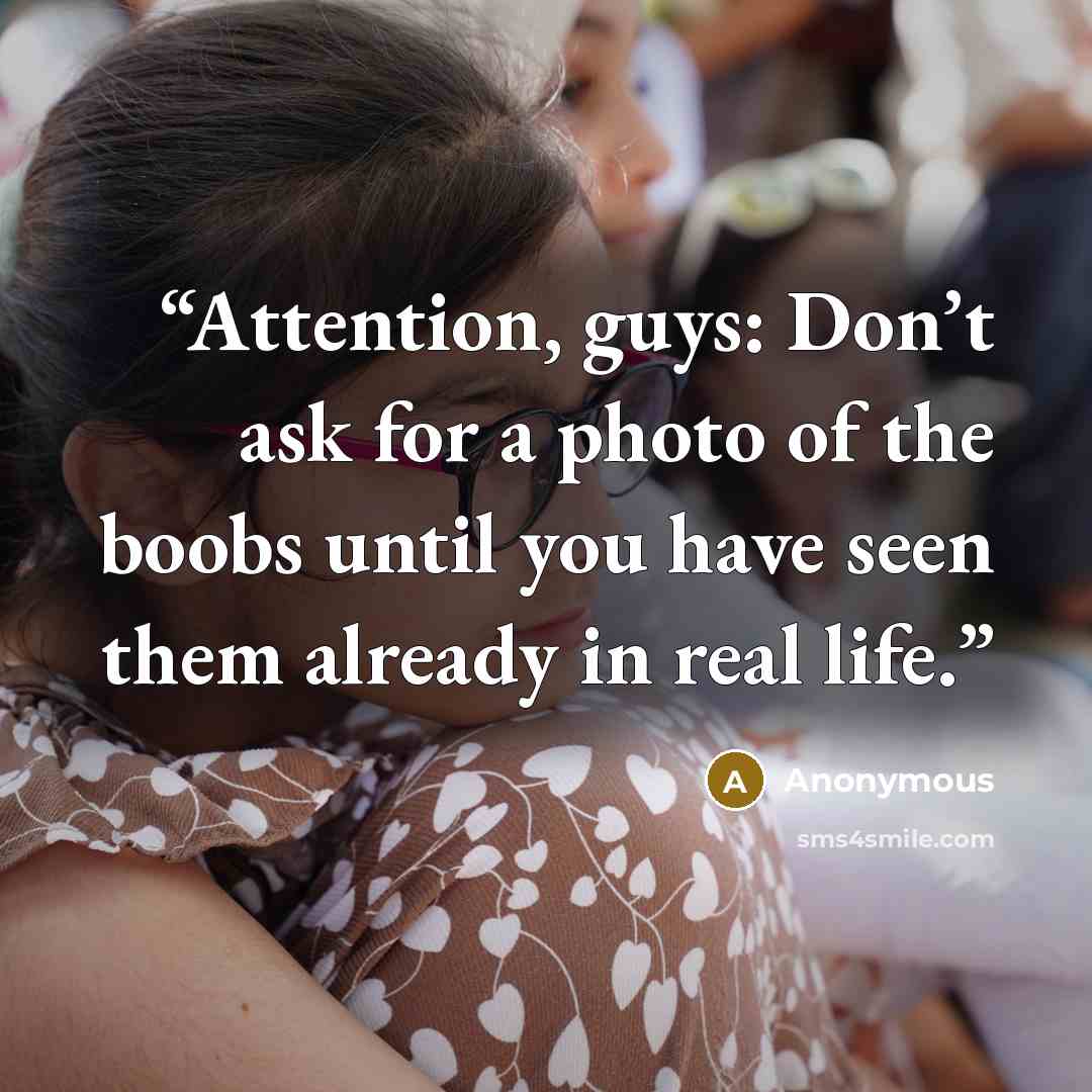 “Attention, guys: Don’t ask for a photo of the boobs until you have seen them already in real life.” quote by Anonymous