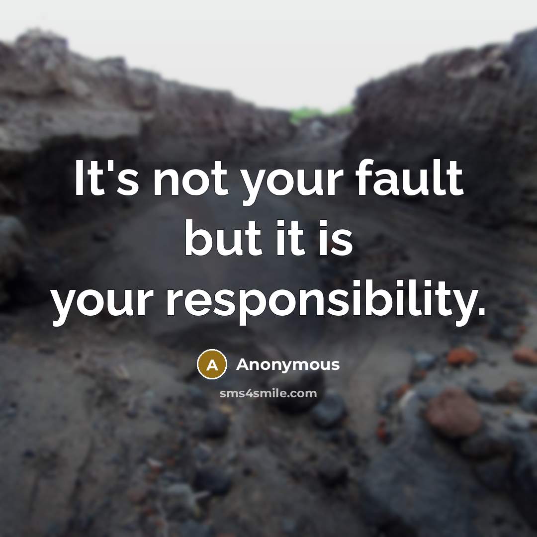 “It's not your fault but it is your responsibility.” quote by Anonymous