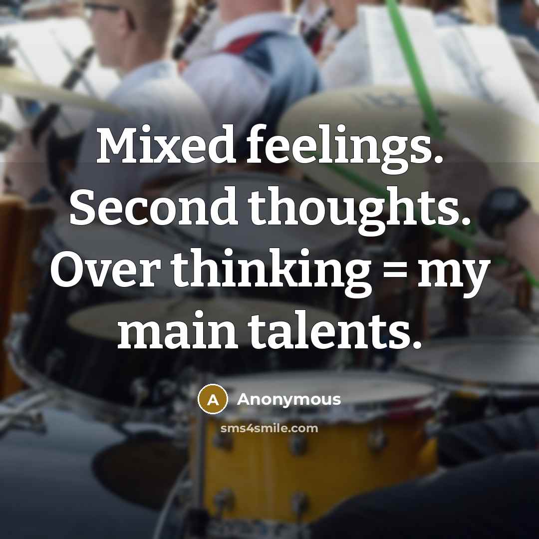 “Mixed feelings. Second thoughts. Over thinking = my main talents.” quote by Anonymous