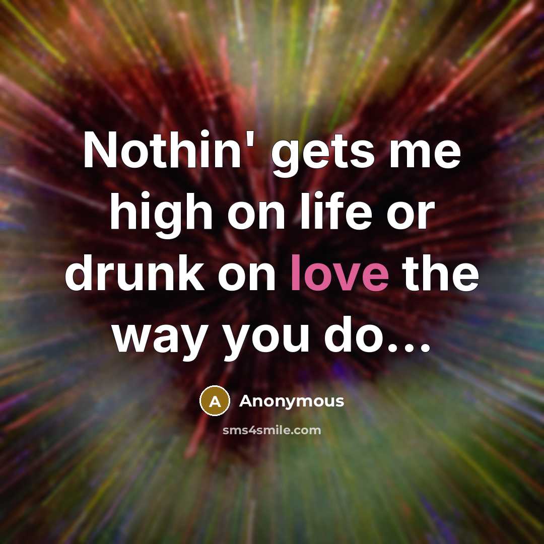 “Nothin' gets me high on life or drunk on love the way you do...” quote by Anonymous