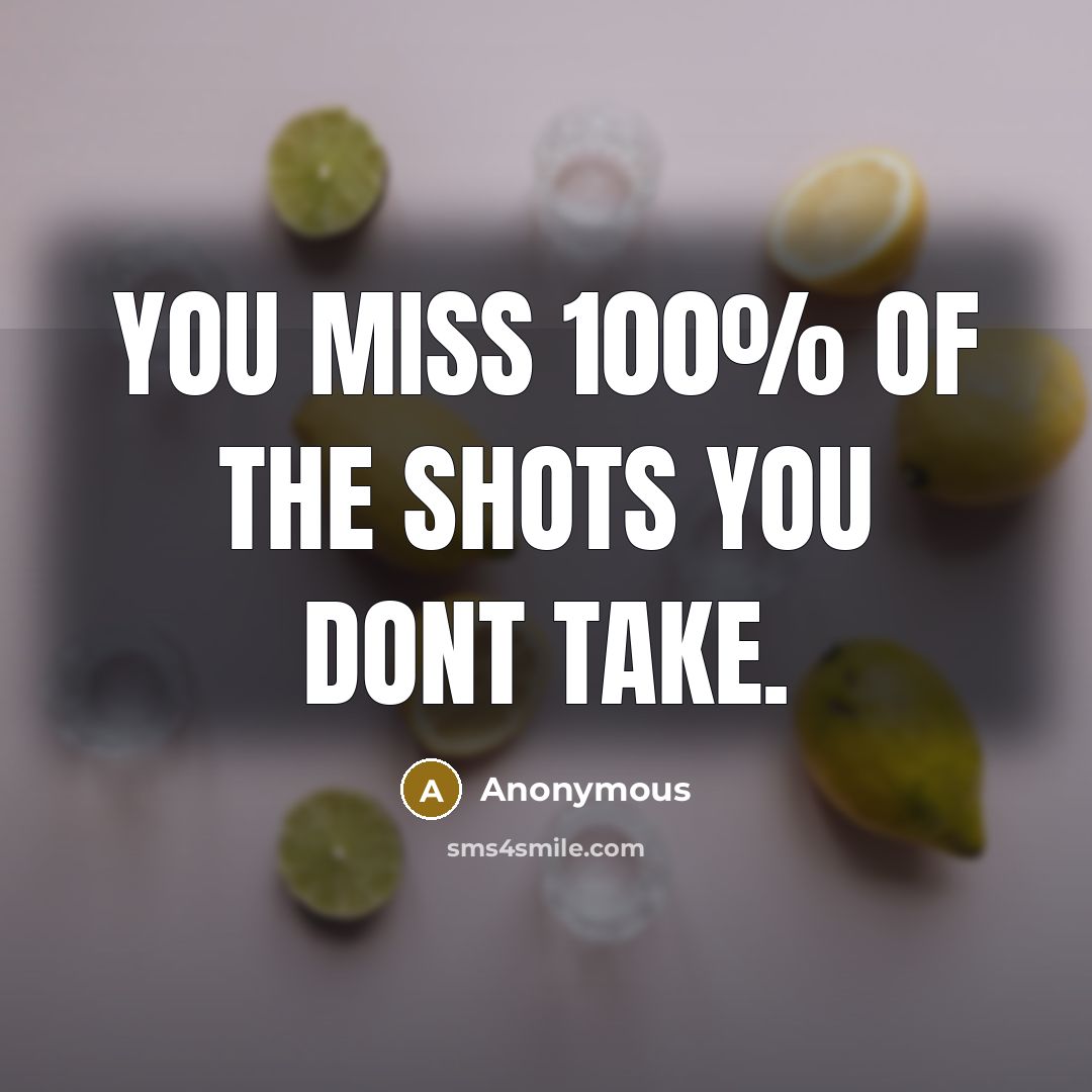 “You miss 100% of the shots you dont take.” quote by Anonymous