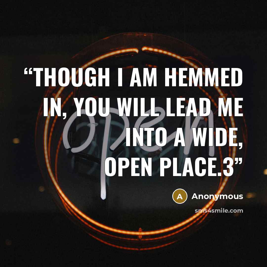 “Though I am hemmed in, you will lead me into a wide, open place.3” quote by Anonymous