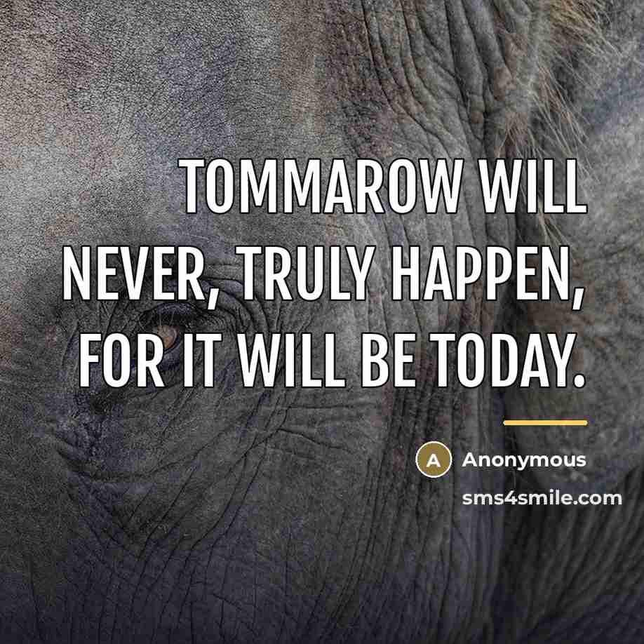“Tommarow will never, truly happen, for it will be today.…” quote by Anonymous