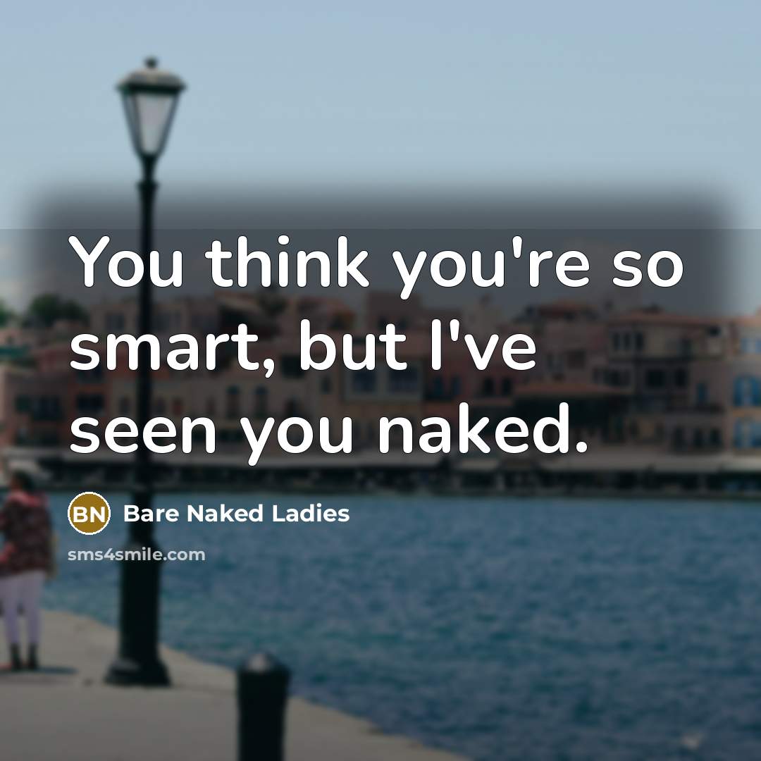 “You think you're so smart, but I've seen you naked.…” quote by Bare Naked Ladies