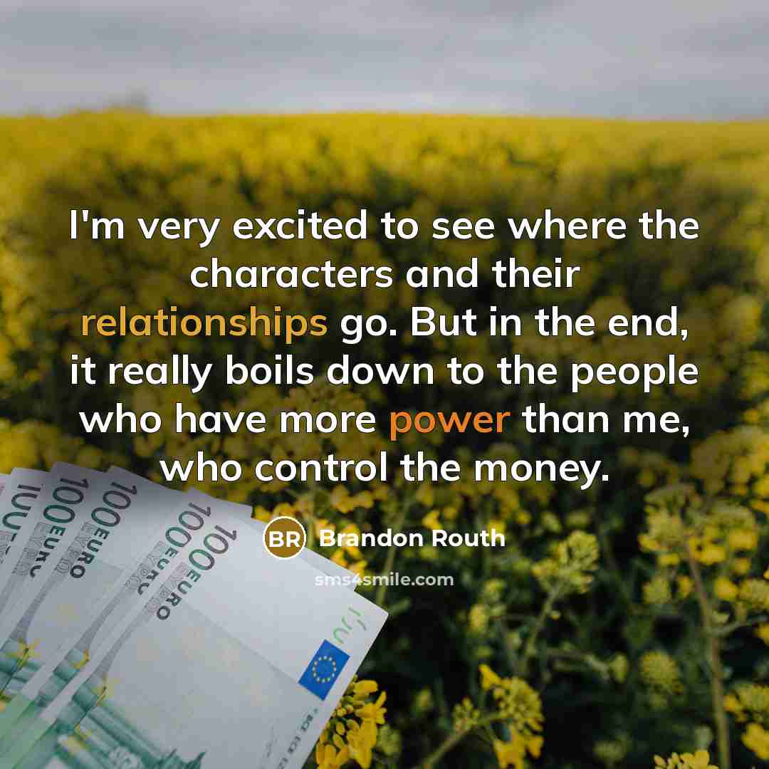 “I'm very excited to see where the characters and their relationships go. But in the end, it really boils down to the people who have more power than me, who control the money.” quote by Brandon Routh