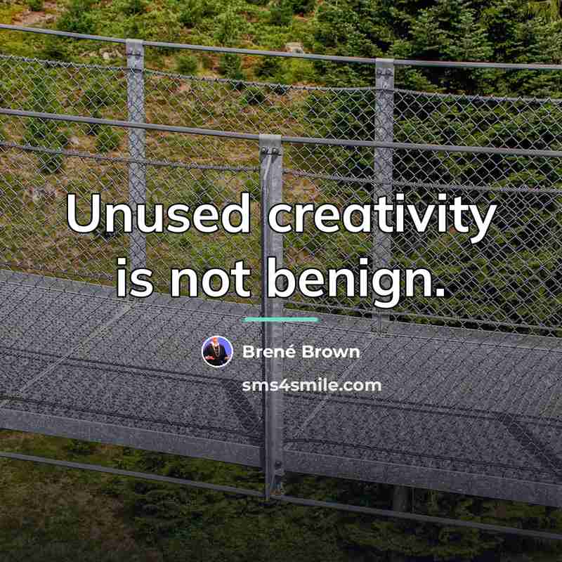 “Unused creativity is not benign.…” quote by Brené Brown