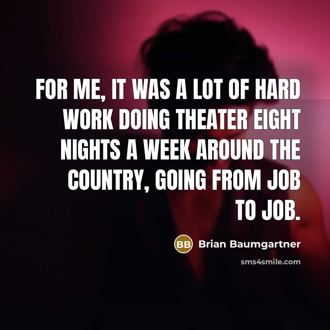 “For me, it was a lot of hard work doing theater eight nights a week around the country, going from job to job.” quote by Brian Baumgartner