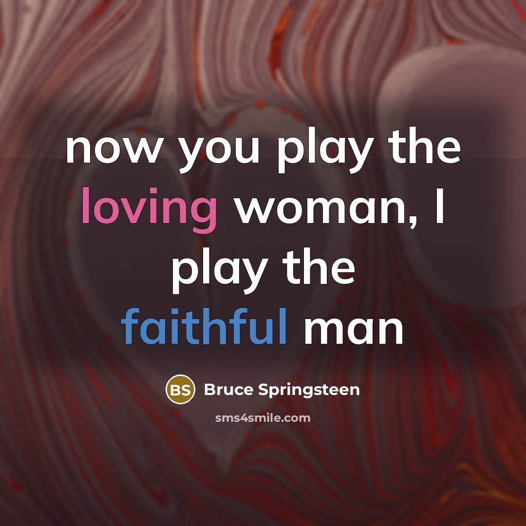 “now you play the loving woman, I play the faithful…” quote by Bruce Springsteen