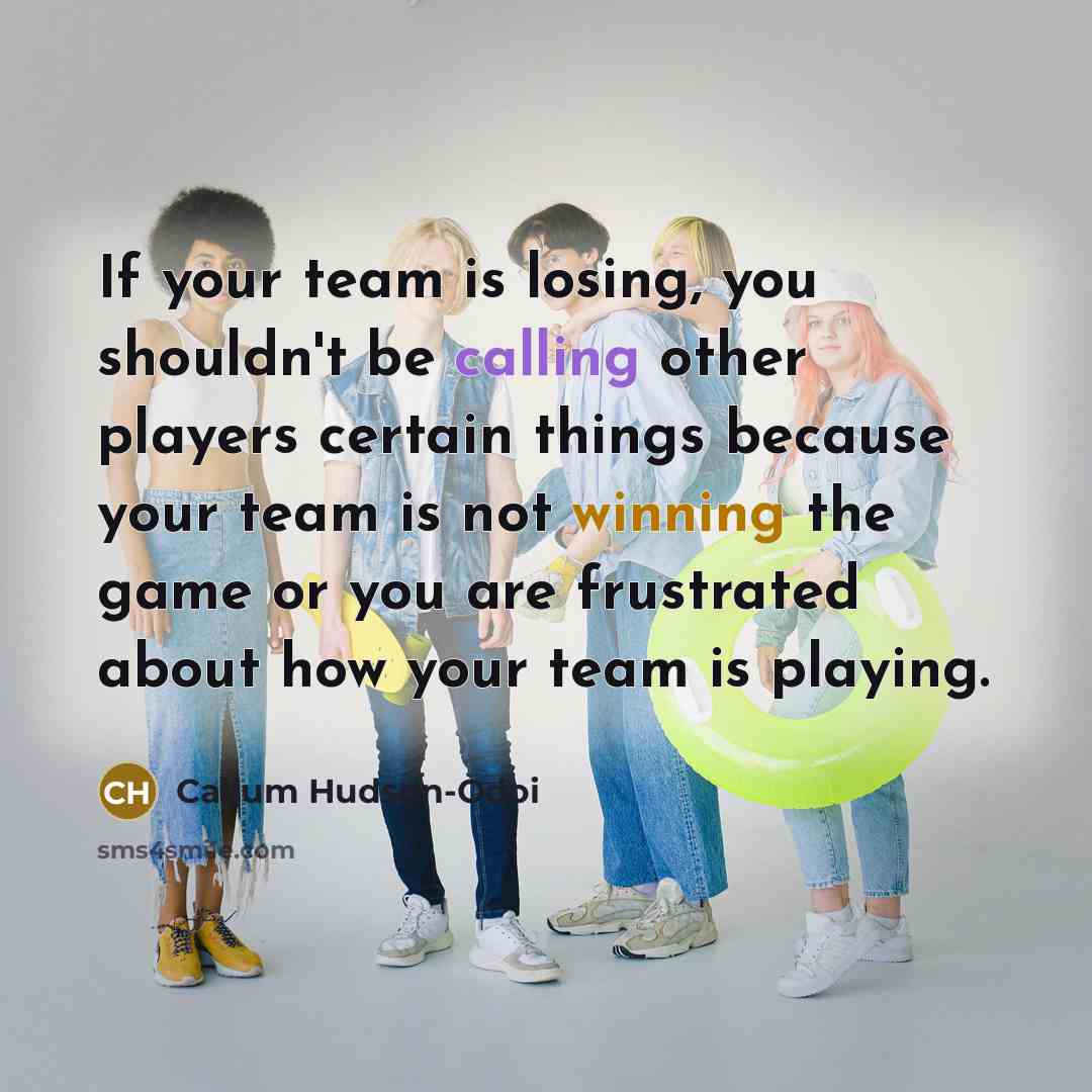 “If your team is losing, you shouldn't be calling other players certain things because your team is not winning the game or you are frustrated about how your team is playing.” quote by Callum Hudson-Odoi