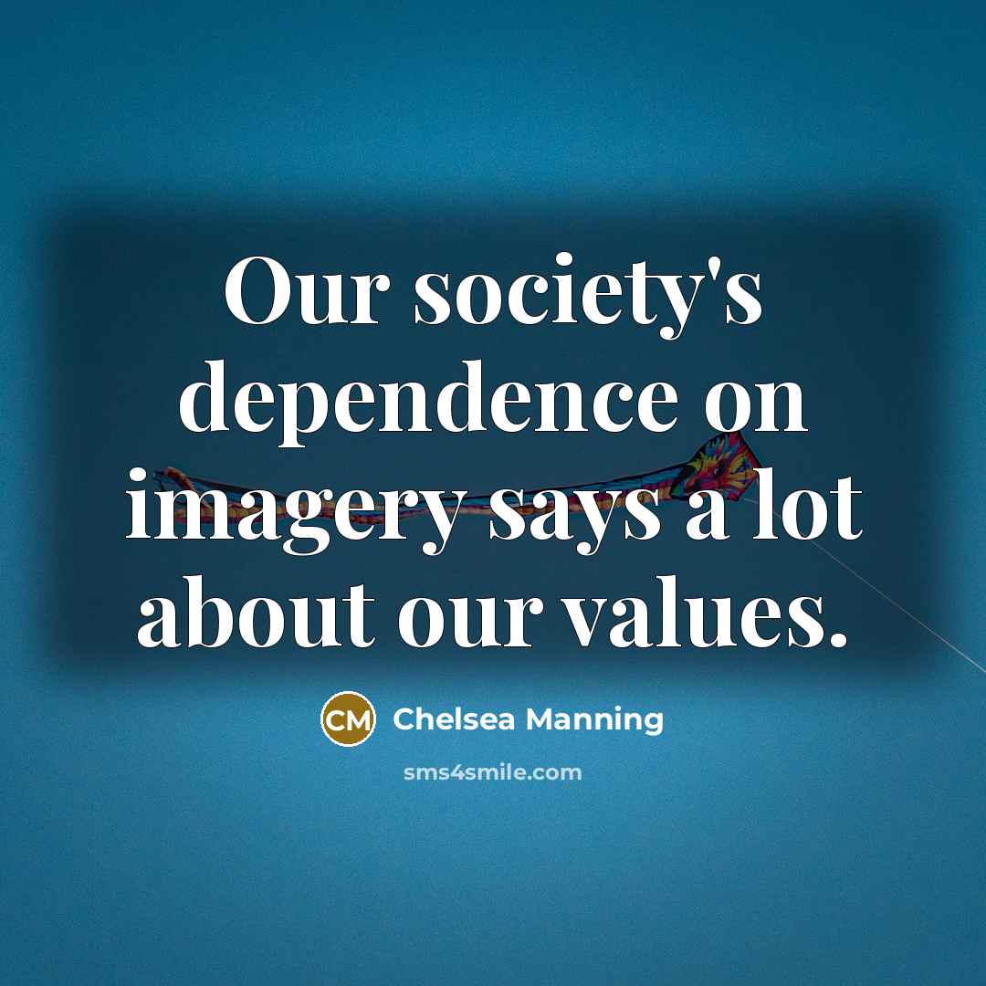 “Our society's dependence on imagery says a lot about our…” quote by Chelsea Manning