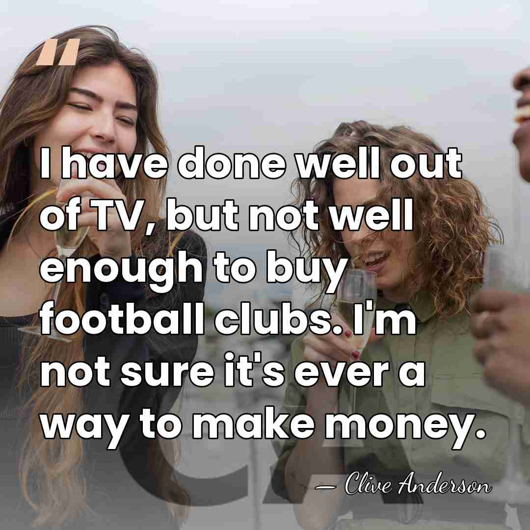 I have done well out of TV, but not well enough to&hellip; - Clive Anderson