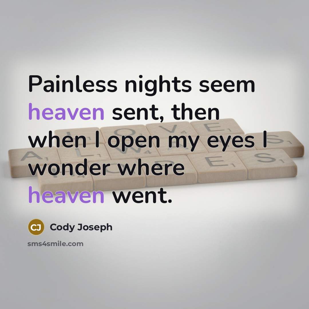 “Painless nights seem heaven sent, then when I open my eyes I wonder where heaven went.” quote by Cody Joseph