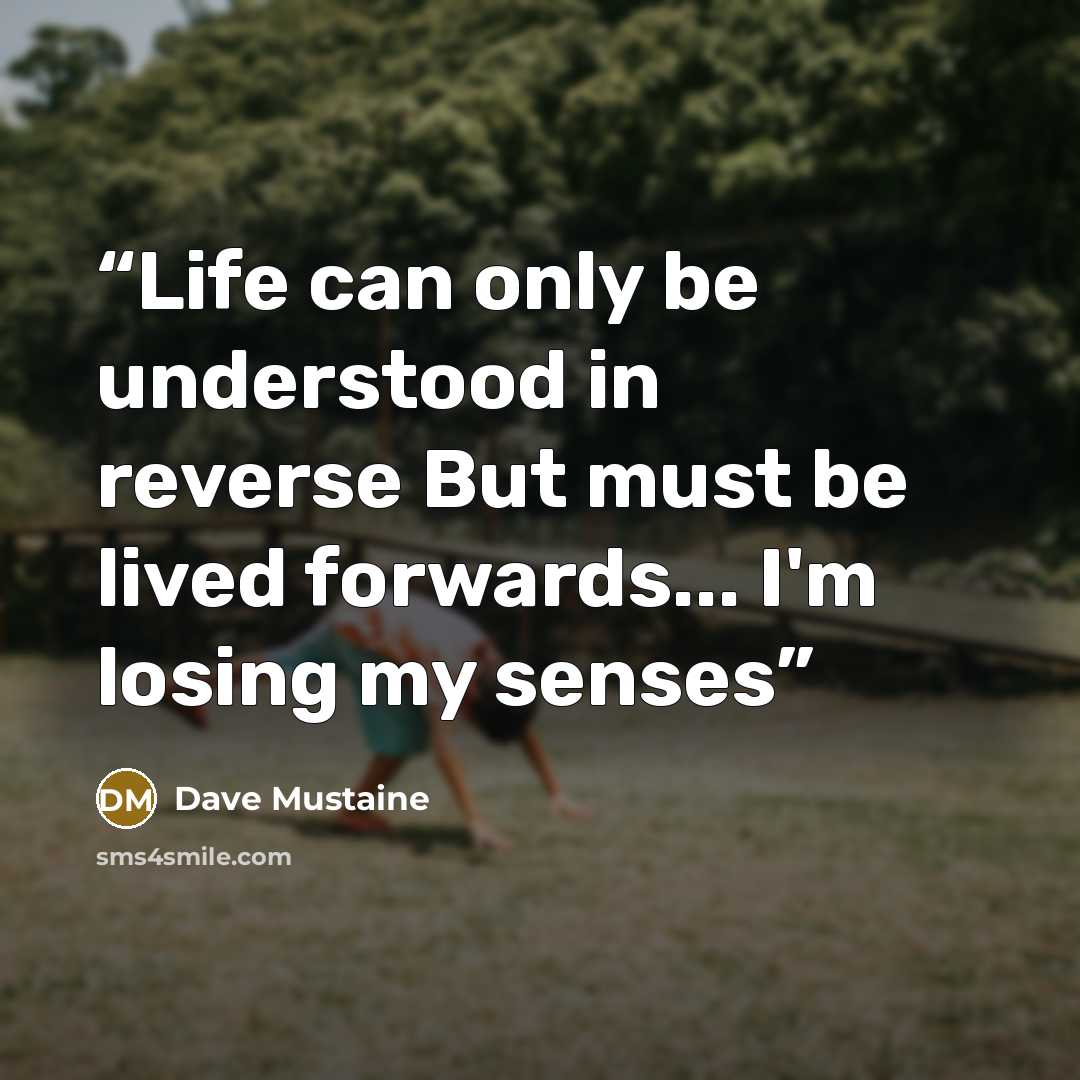 “Life can only be understood in reverse But must be lived forwards... I'm losing my senses” quote by Dave Mustaine
