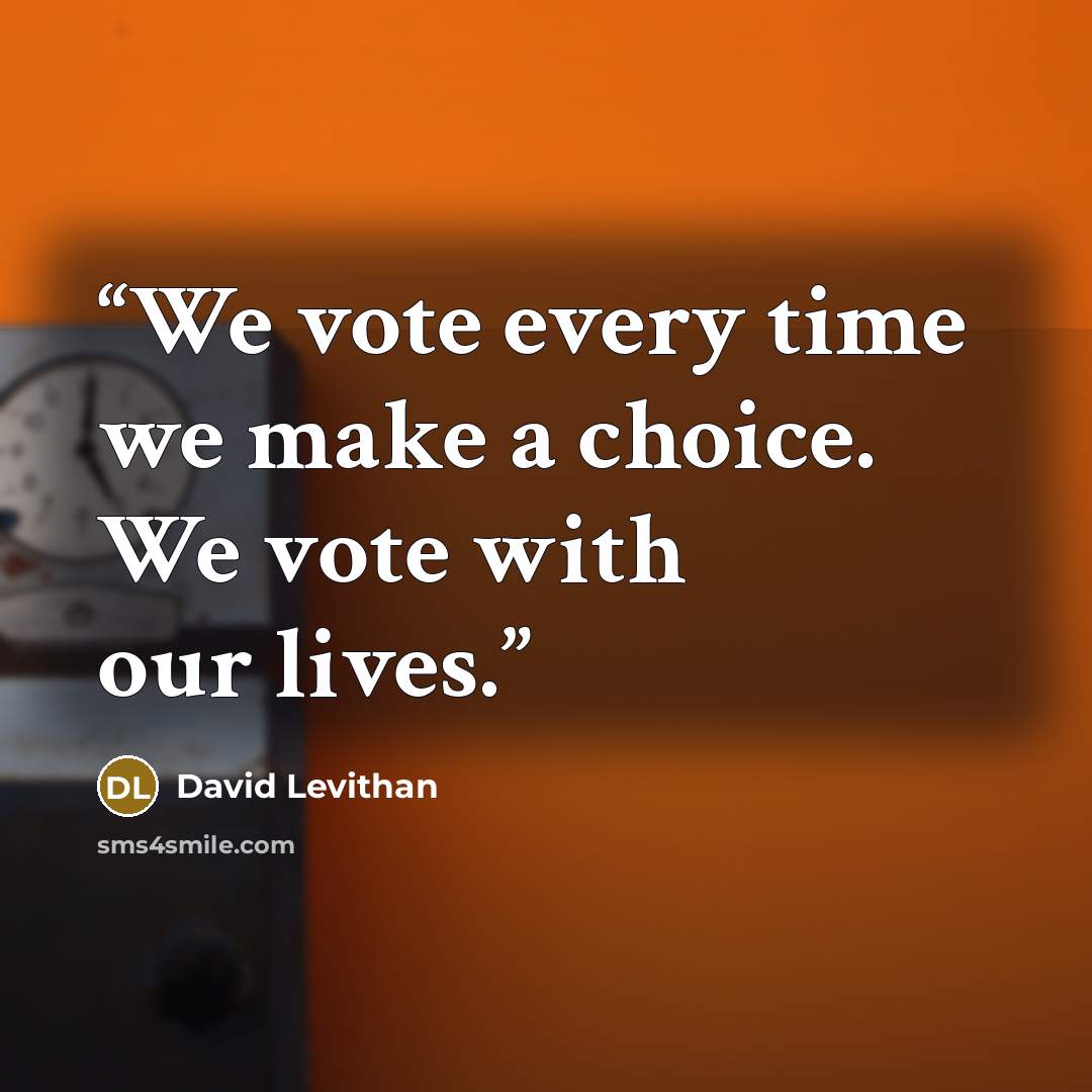 “We vote every time we make a choice. We vote with our lives.” quote by David Levithan