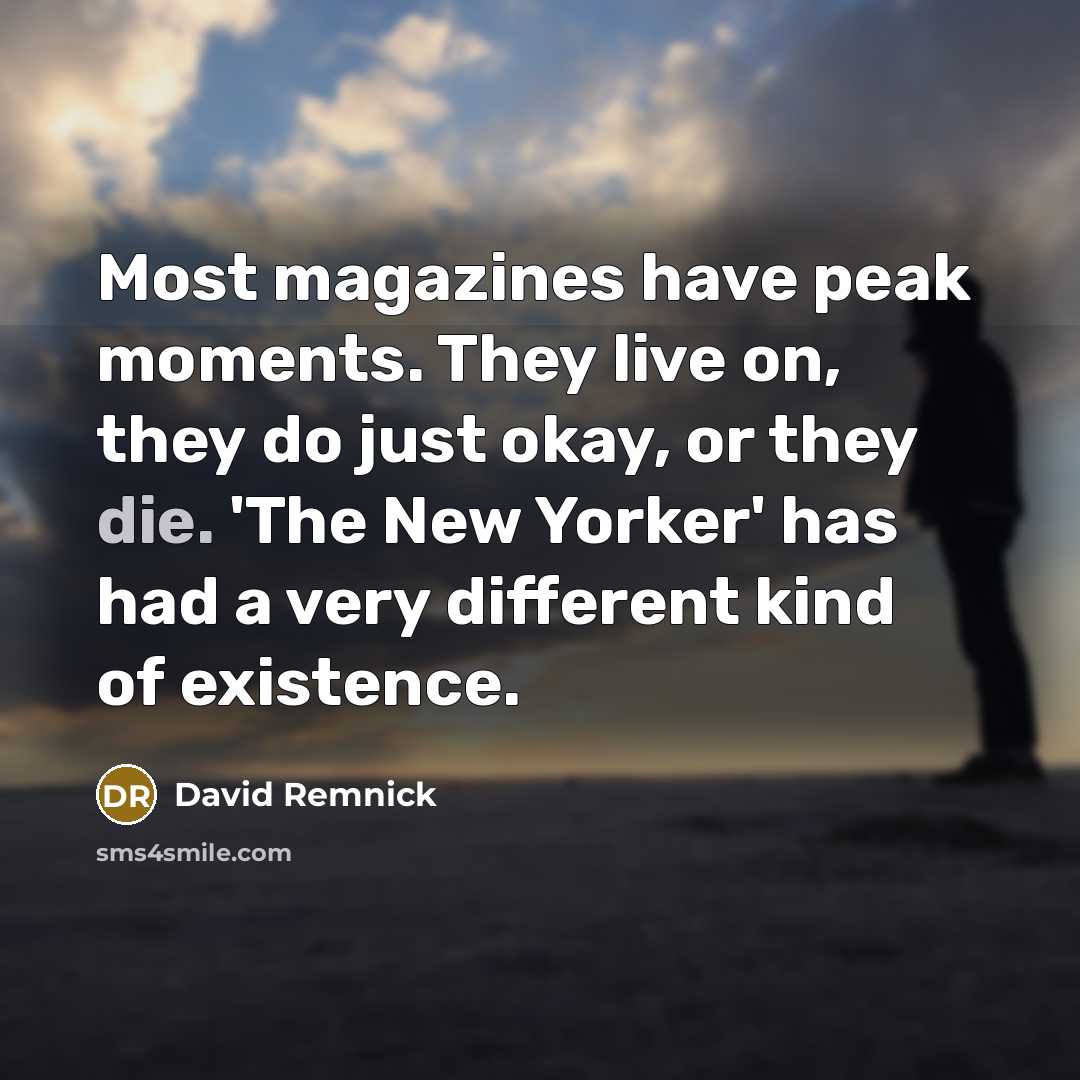 “Most magazines have peak moments. They live on, they do…” quote by David Remnick