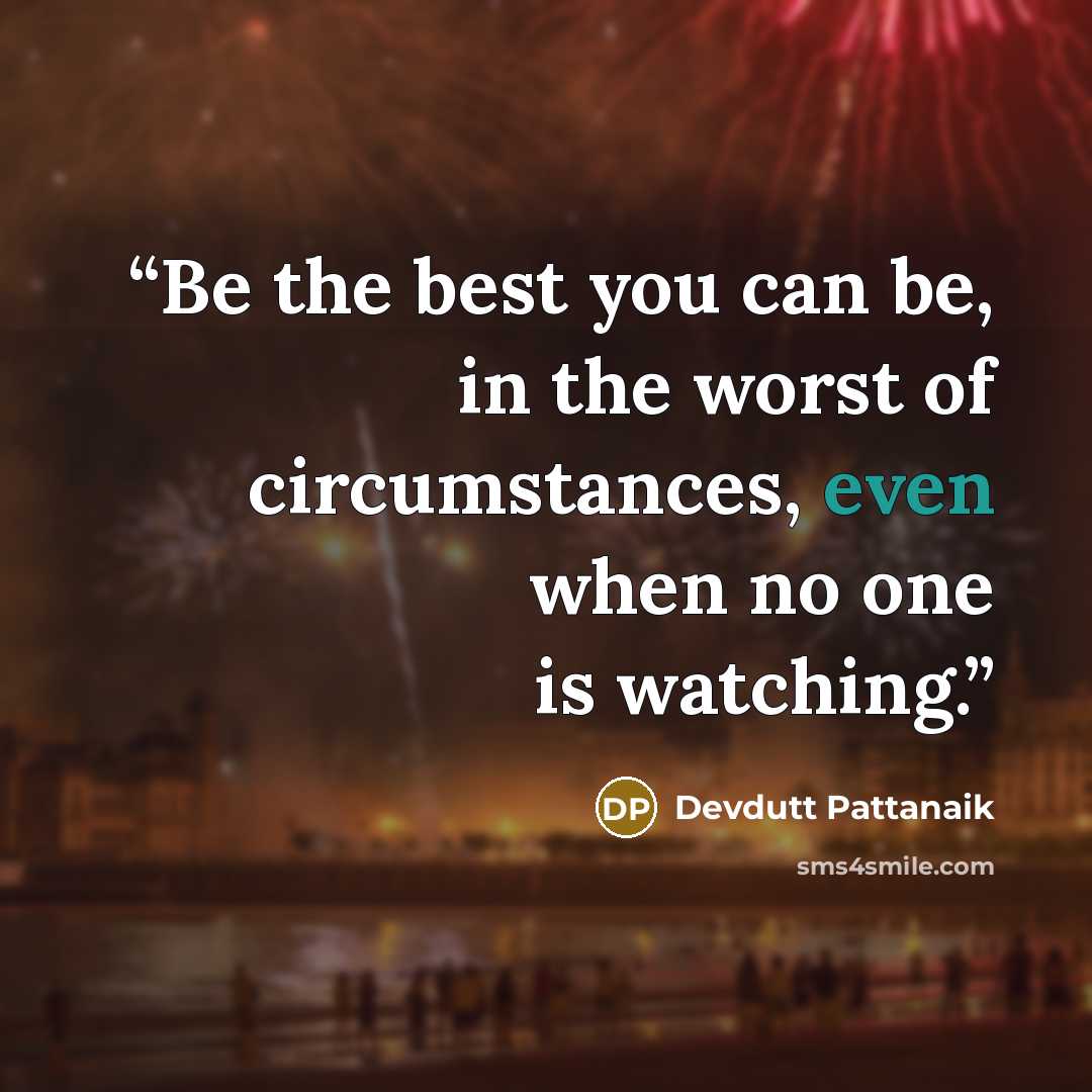 “Be the best you can be, in the worst of circumstances, even when no one is watching.” quote by Devdutt Pattanaik