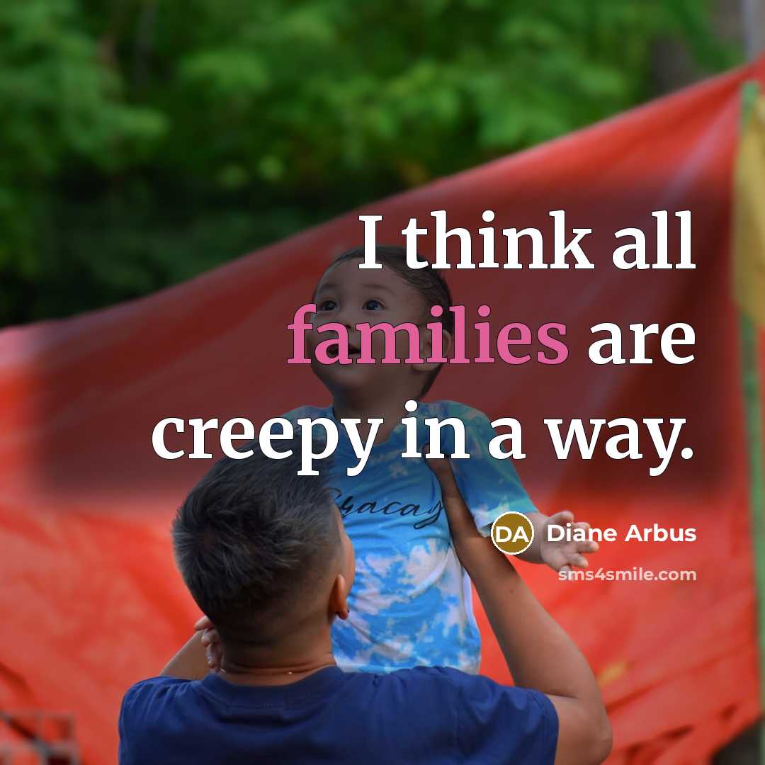 “I think all families are creepy in a way.…” quote by Diane Arbus