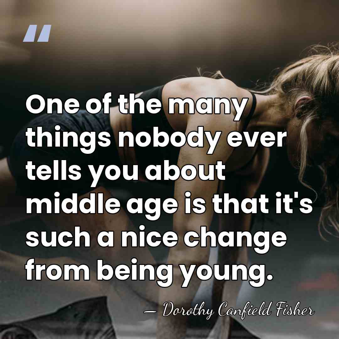 One of the many things nobody ever tells you about middle age&hellip; - Dorothy Canfield Fisher