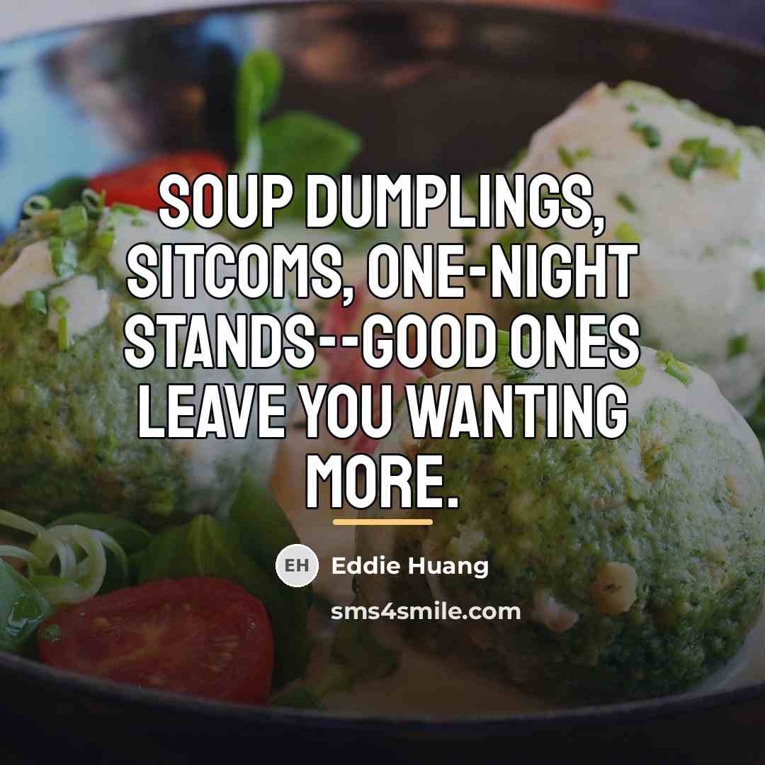 “Soup dumplings, sitcoms, one-night stands--good ones leave you wanting more.…” quote by Eddie Huang