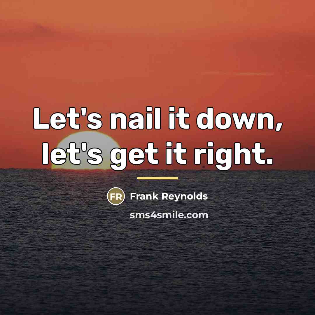 “Let's nail it down, let's get it right.…” quote by Frank Reynolds