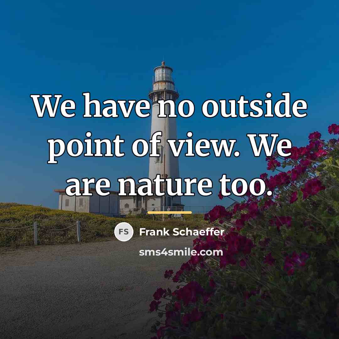 “We have no outside point of view. We are nature…” quote by Frank Schaeffer