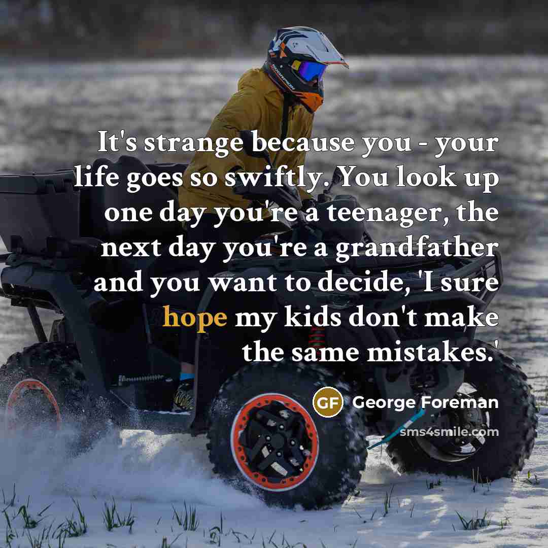 “It's strange because you - your life goes so swiftly.…” quote by George Foreman