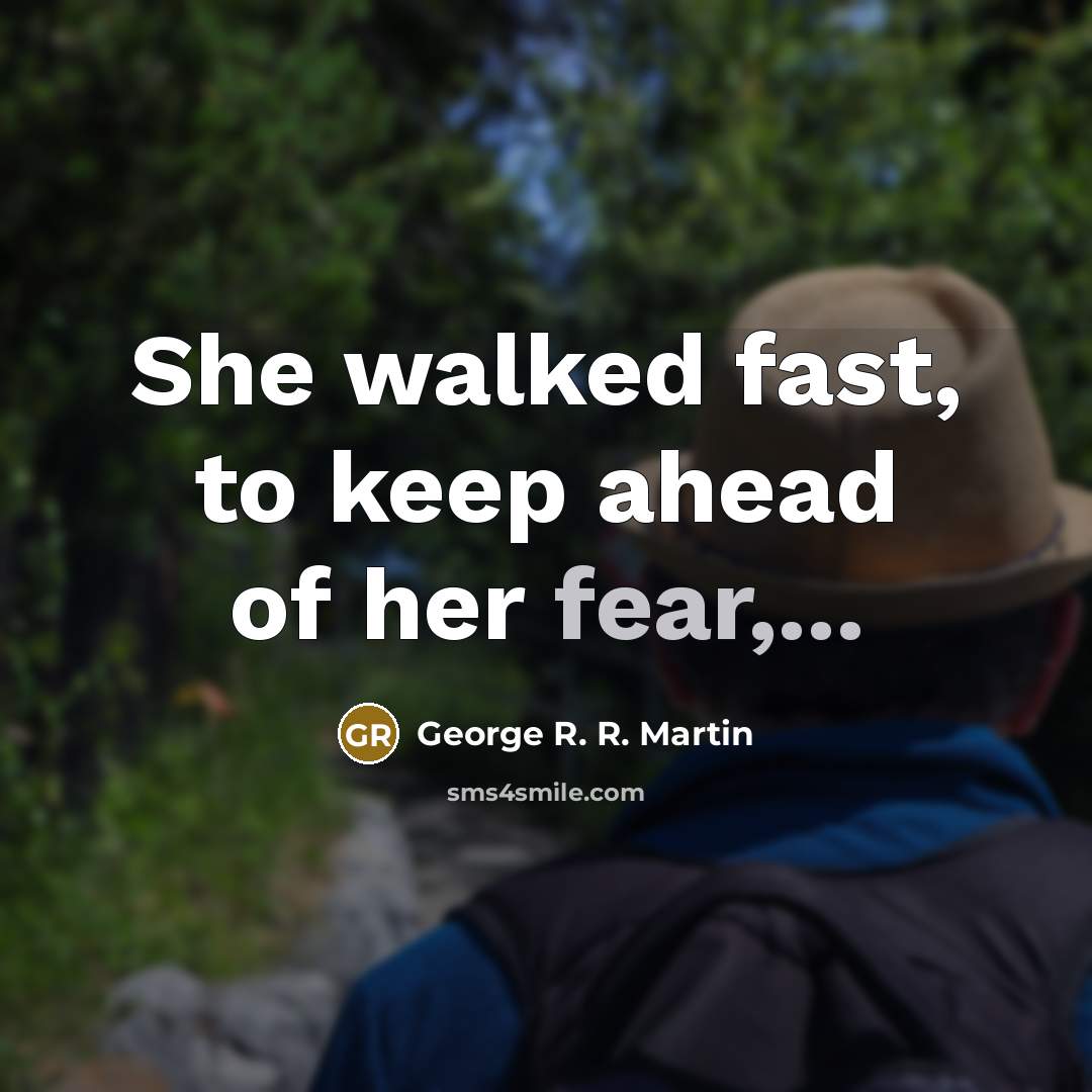 “She walked fast, to keep ahead of her fear,...” quote by George R. R. Martin