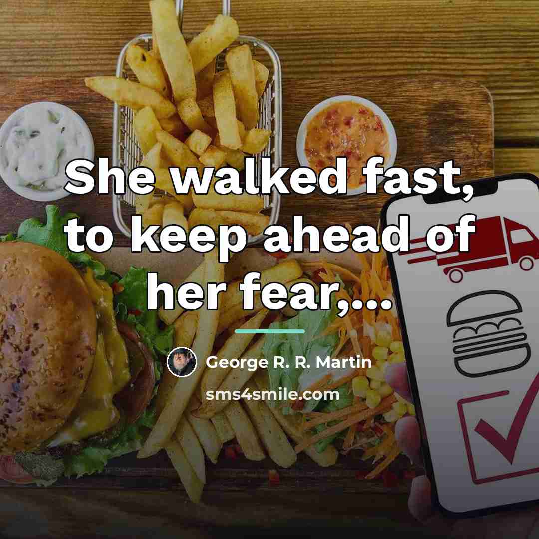“She walked fast, to keep ahead of her fear,...…” quote by George R. R. Martin