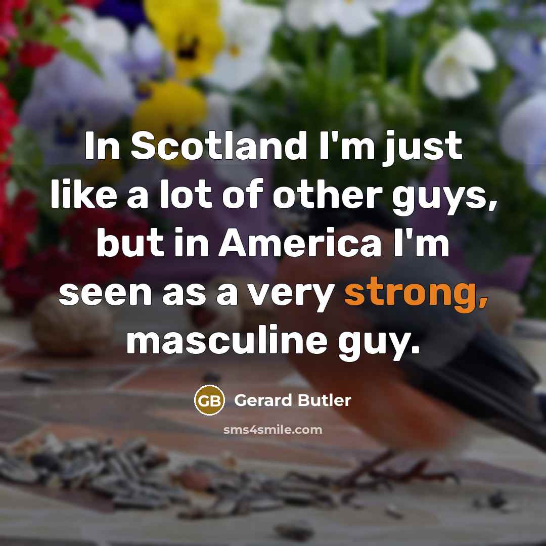 “In Scotland I'm just like a lot of other guys,…” quote by Gerard Butler
