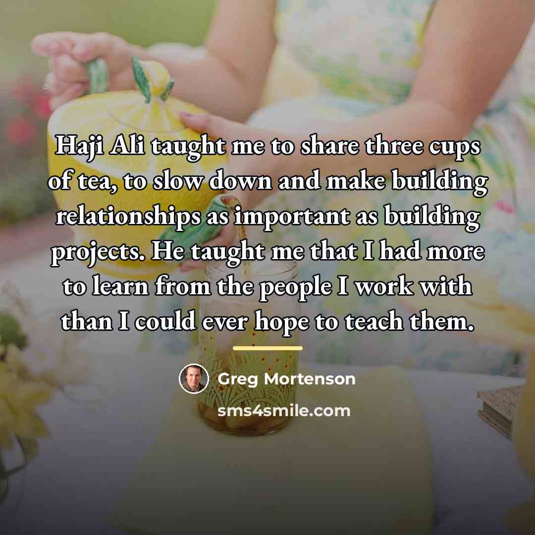 “Haji Ali taught me to share three cups of tea,…” quote by Greg Mortenson