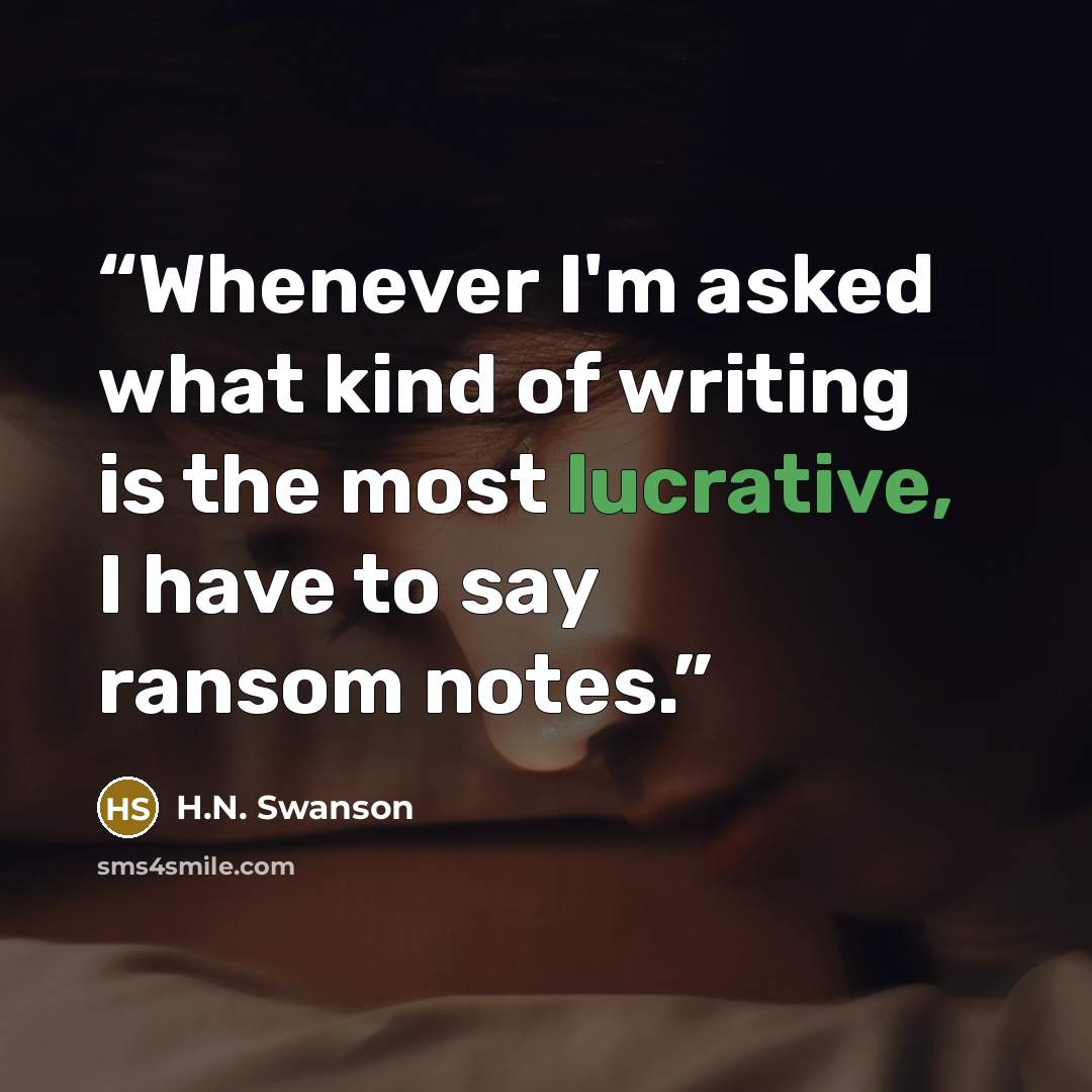 “Whenever I'm asked what kind of writing is the most lucrative, I have to say ransom notes.” quote by H.N. Swanson