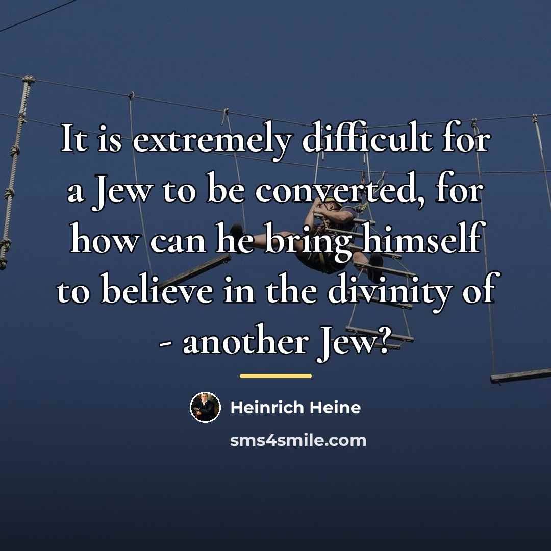 “It is extremely difficult for a Jew to be converted,…” quote by Heinrich Heine