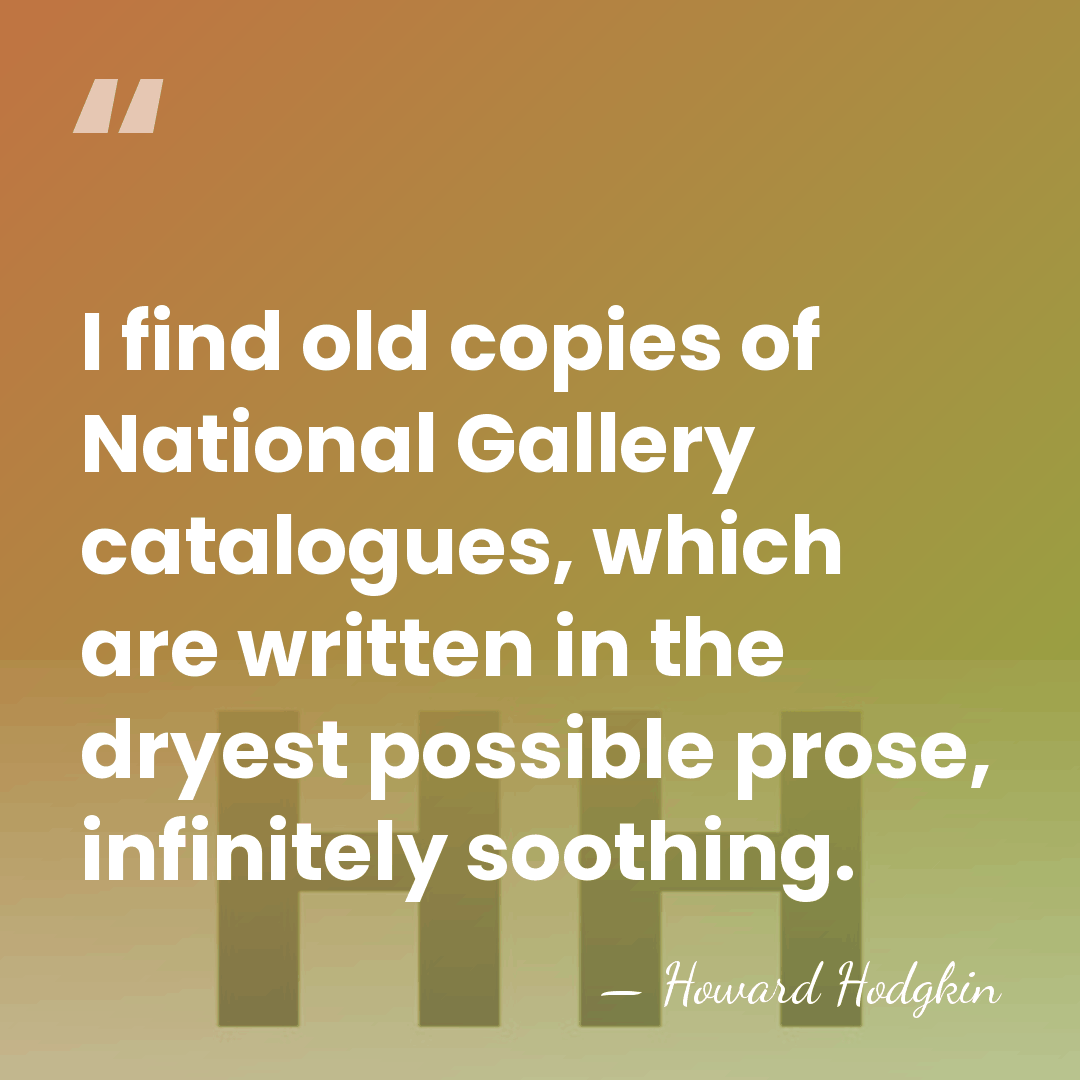 I find old copies of National Gallery catalogues, which are written in&hellip; - Howard Hodgkin