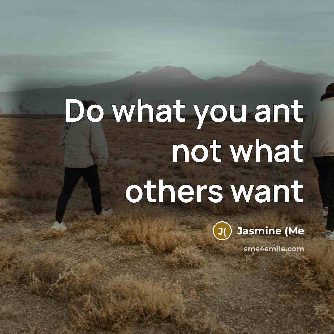 “Do what you ant not what others want…” quote by Jasmine (Me