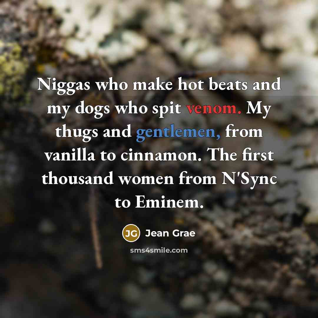“Niggas who make hot beats and my dogs who spit venom. My thugs and gentlemen, from vanilla to cinnamon. The first thousand women from N'Sync to Eminem.” quote by Jean Grae
