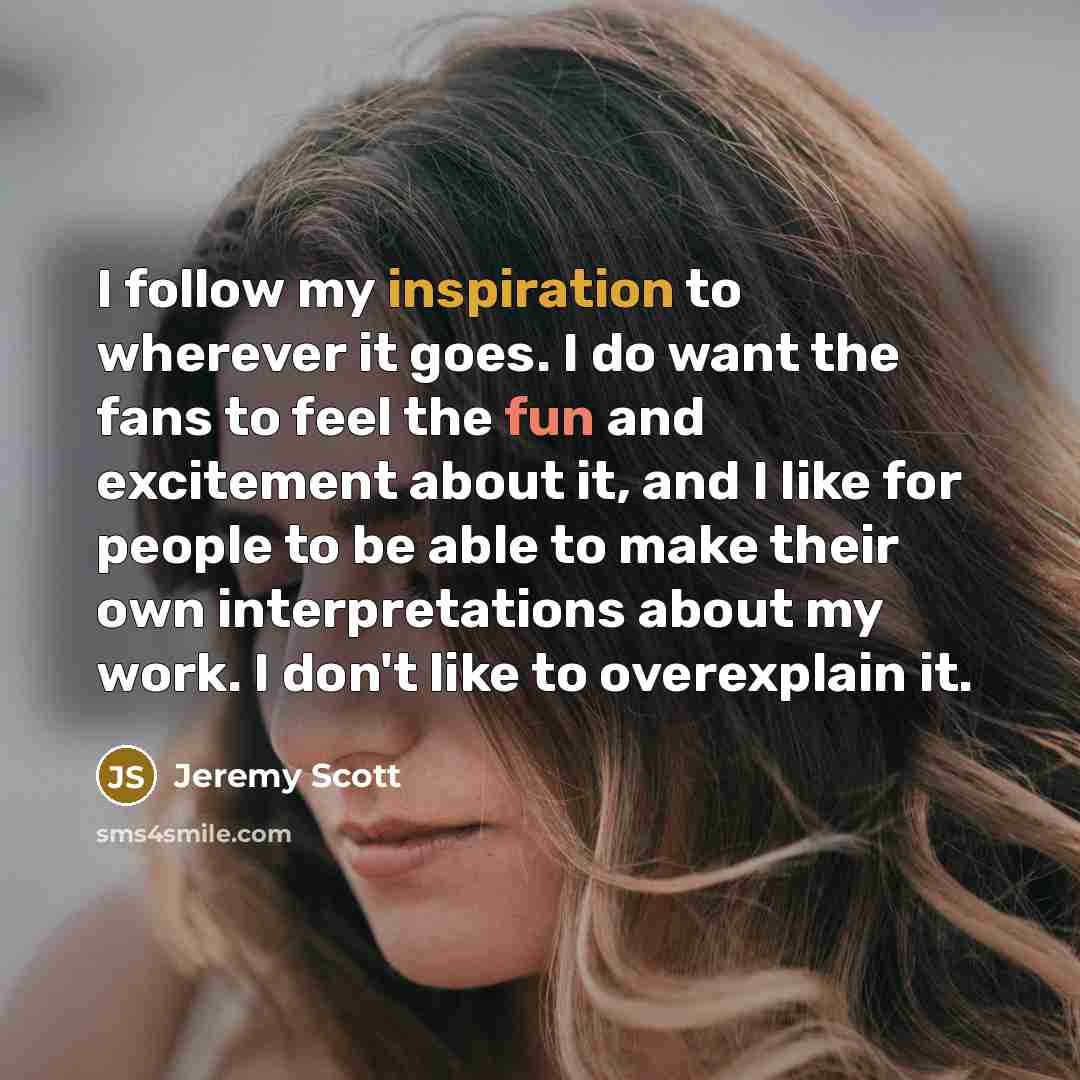 “I follow my inspiration to wherever it goes. I do…” quote by Jeremy Scott