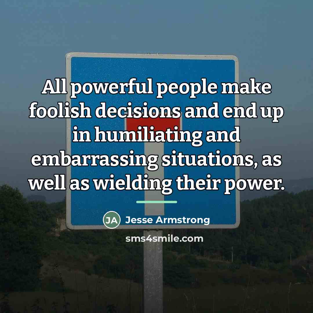 “All powerful people make foolish decisions and end up in…” quote by Jesse Armstrong