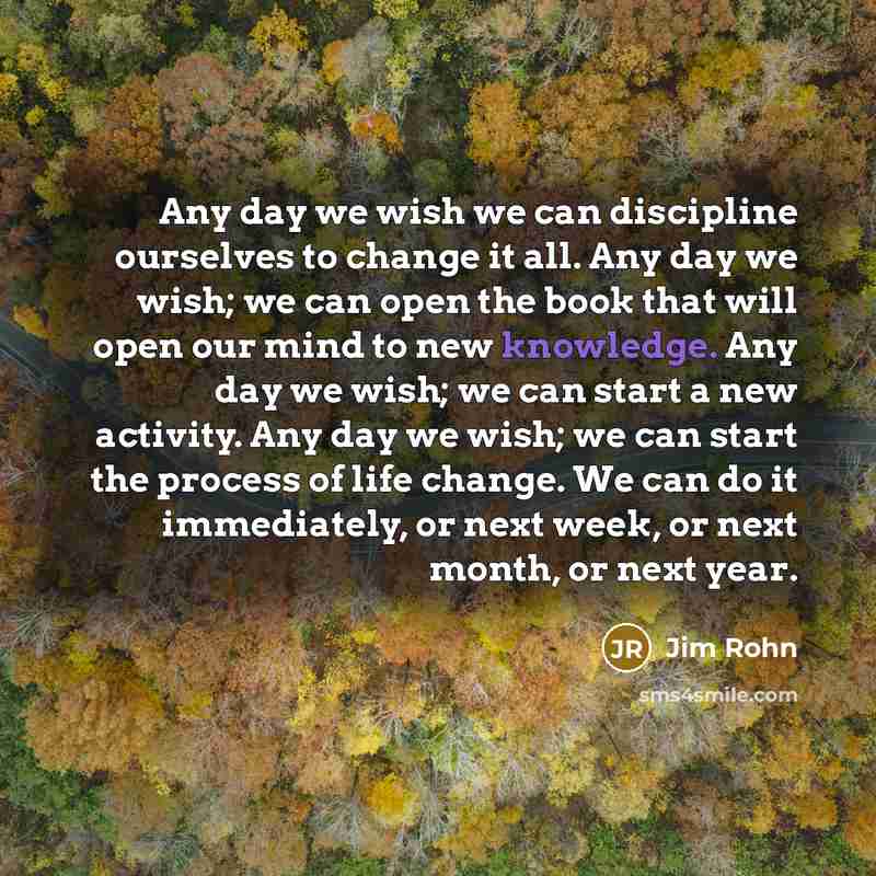 “Any day we wish we can discipline ourselves to change…” quote by Jim Rohn